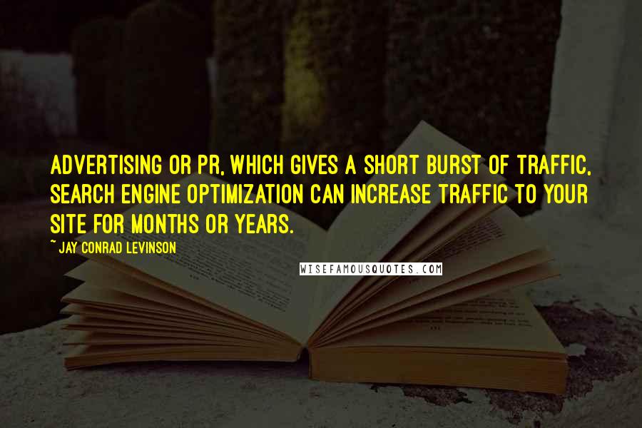 Jay Conrad Levinson Quotes: advertising or PR, which gives a short burst of traffic, search engine optimization can increase traffic to your site for months or years.