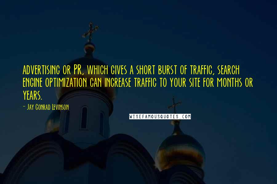 Jay Conrad Levinson Quotes: advertising or PR, which gives a short burst of traffic, search engine optimization can increase traffic to your site for months or years.