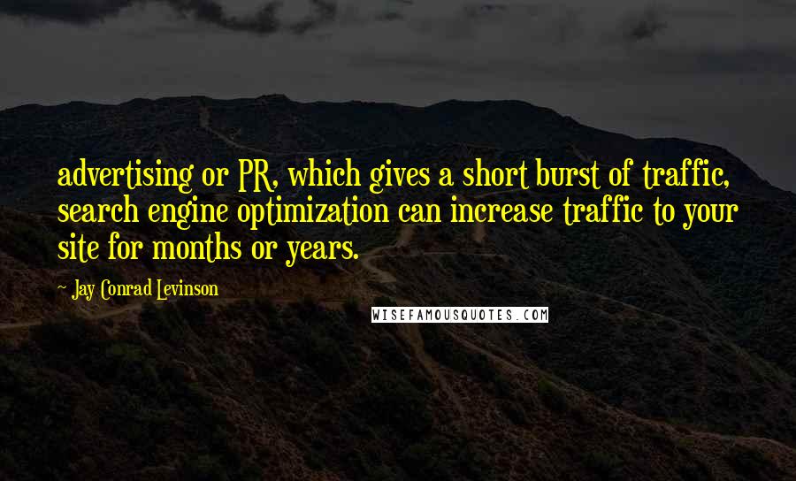 Jay Conrad Levinson Quotes: advertising or PR, which gives a short burst of traffic, search engine optimization can increase traffic to your site for months or years.