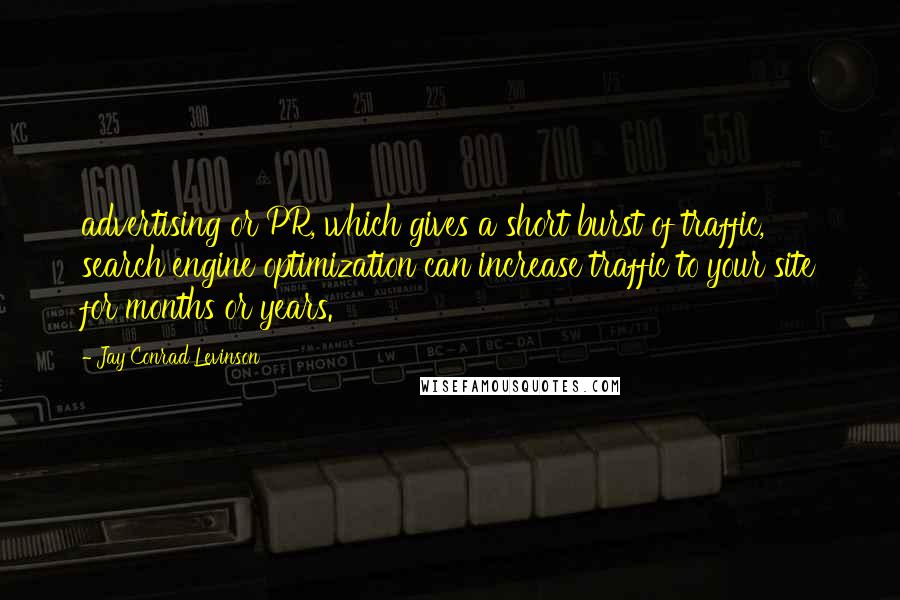 Jay Conrad Levinson Quotes: advertising or PR, which gives a short burst of traffic, search engine optimization can increase traffic to your site for months or years.