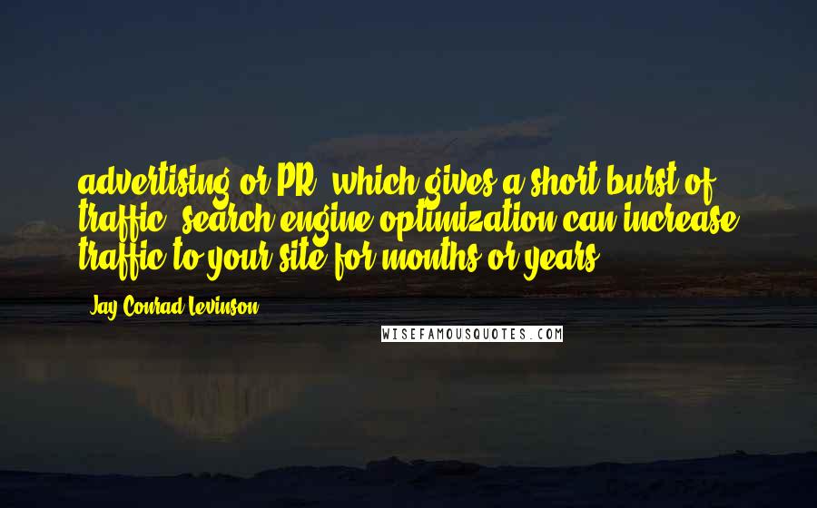 Jay Conrad Levinson Quotes: advertising or PR, which gives a short burst of traffic, search engine optimization can increase traffic to your site for months or years.