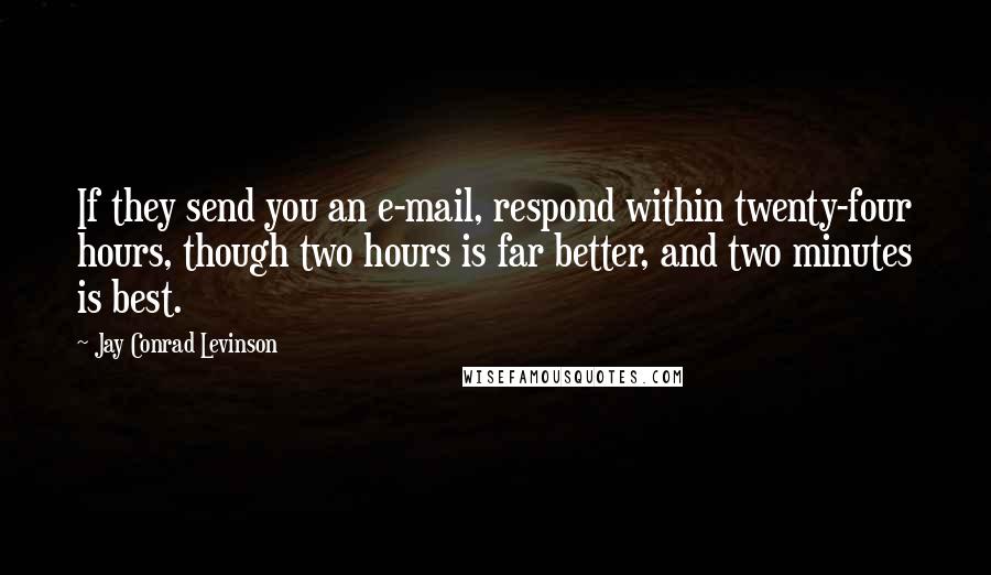Jay Conrad Levinson Quotes: If they send you an e-mail, respond within twenty-four hours, though two hours is far better, and two minutes is best.
