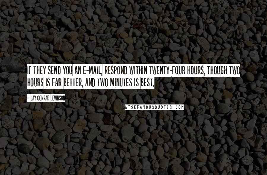 Jay Conrad Levinson Quotes: If they send you an e-mail, respond within twenty-four hours, though two hours is far better, and two minutes is best.