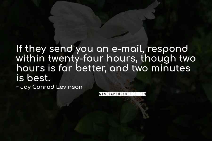 Jay Conrad Levinson Quotes: If they send you an e-mail, respond within twenty-four hours, though two hours is far better, and two minutes is best.