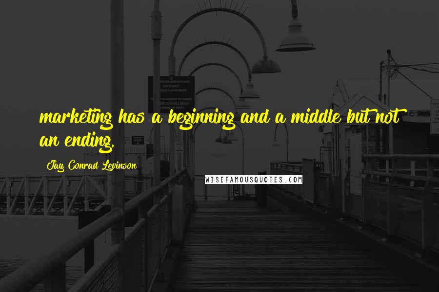 Jay Conrad Levinson Quotes: marketing has a beginning and a middle but not an ending.