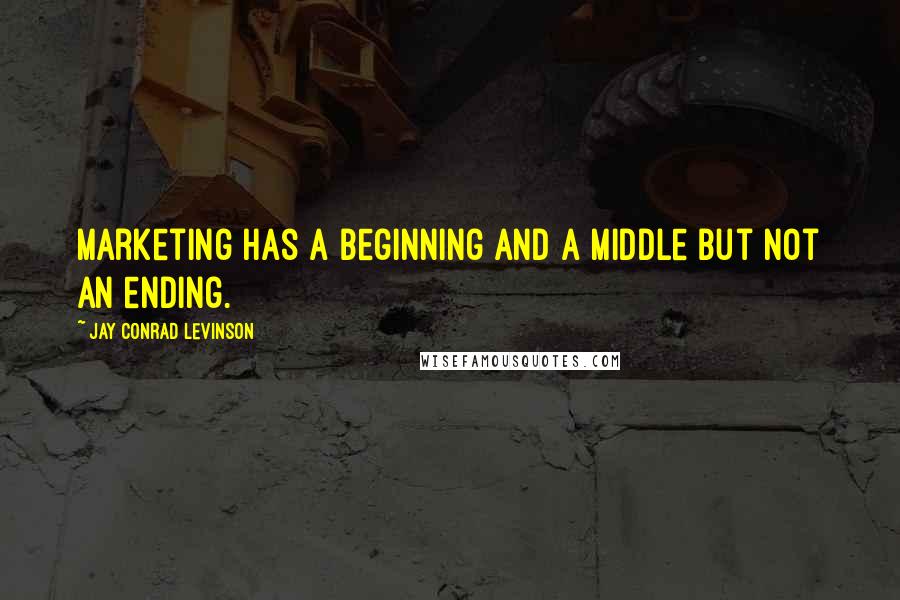 Jay Conrad Levinson Quotes: marketing has a beginning and a middle but not an ending.