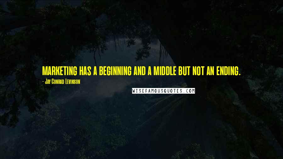 Jay Conrad Levinson Quotes: marketing has a beginning and a middle but not an ending.