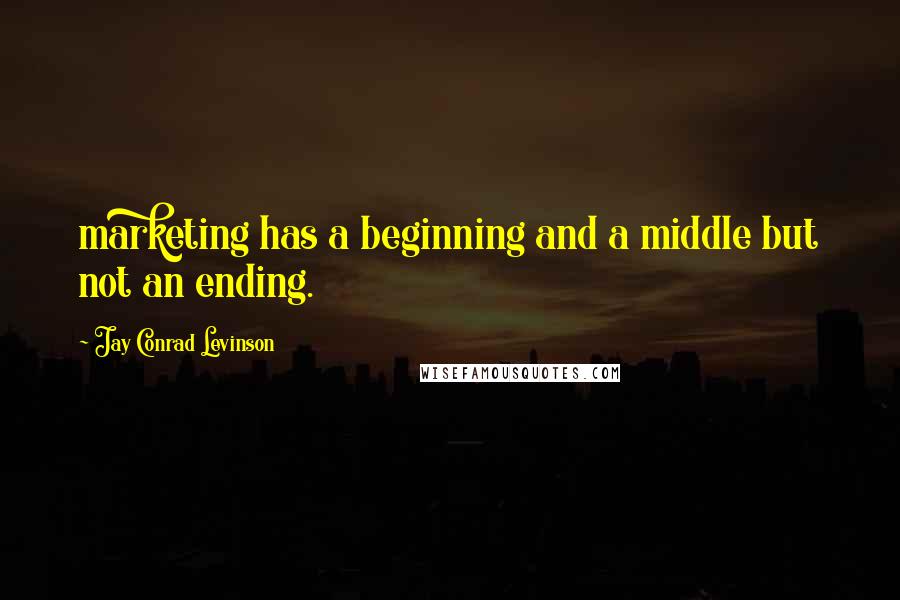 Jay Conrad Levinson Quotes: marketing has a beginning and a middle but not an ending.