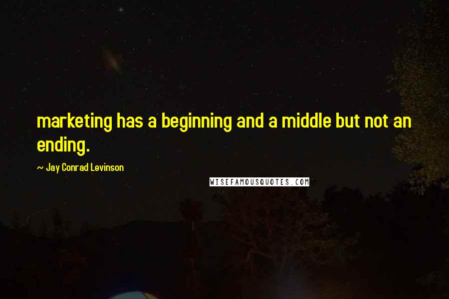 Jay Conrad Levinson Quotes: marketing has a beginning and a middle but not an ending.