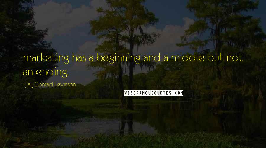 Jay Conrad Levinson Quotes: marketing has a beginning and a middle but not an ending.