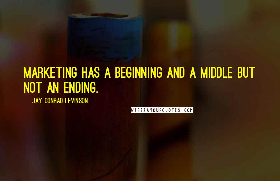 Jay Conrad Levinson Quotes: marketing has a beginning and a middle but not an ending.