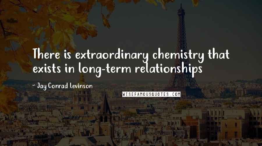 Jay Conrad Levinson Quotes: There is extraordinary chemistry that exists in long-term relationships