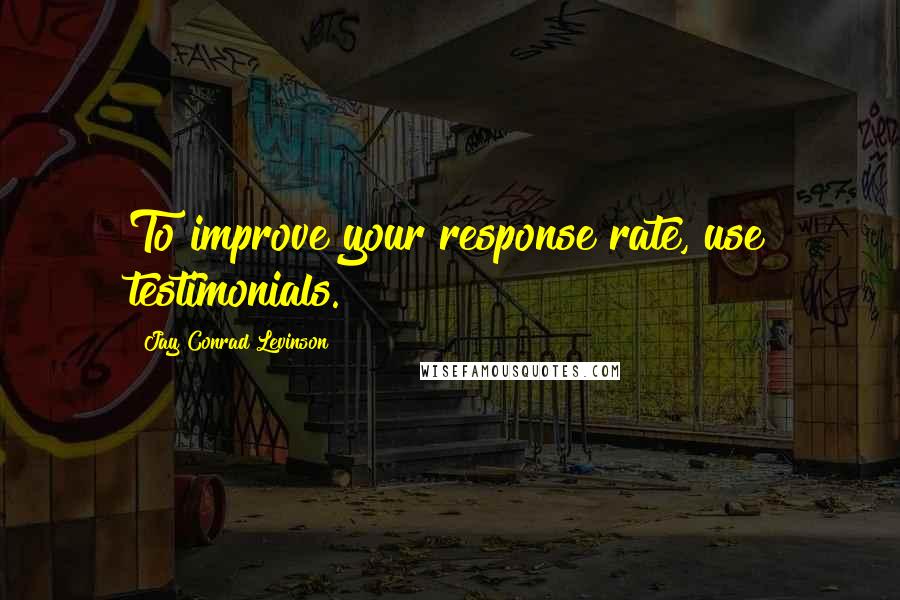 Jay Conrad Levinson Quotes: To improve your response rate, use testimonials.