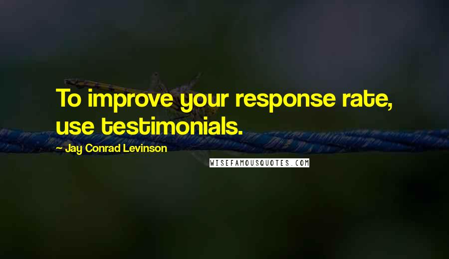 Jay Conrad Levinson Quotes: To improve your response rate, use testimonials.