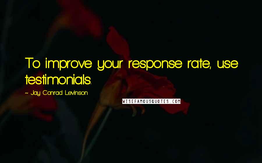 Jay Conrad Levinson Quotes: To improve your response rate, use testimonials.