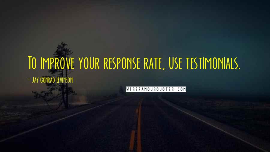 Jay Conrad Levinson Quotes: To improve your response rate, use testimonials.