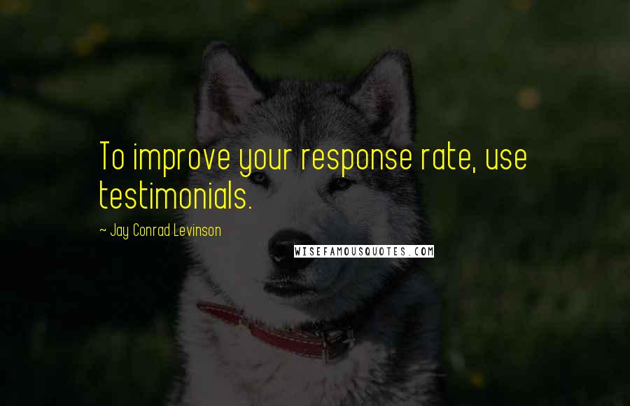 Jay Conrad Levinson Quotes: To improve your response rate, use testimonials.
