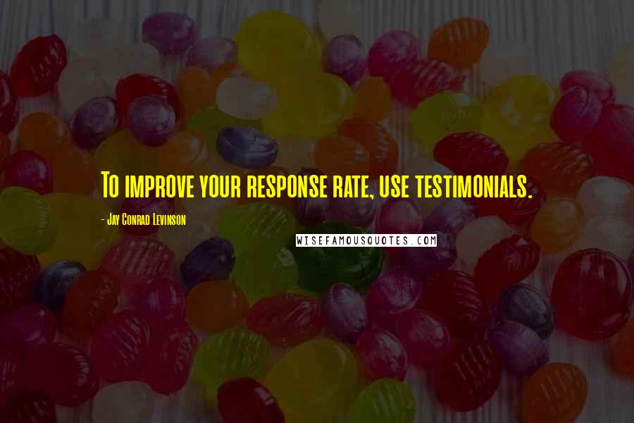 Jay Conrad Levinson Quotes: To improve your response rate, use testimonials.