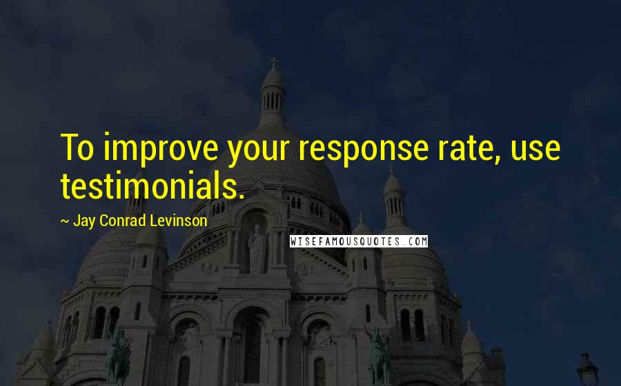 Jay Conrad Levinson Quotes: To improve your response rate, use testimonials.