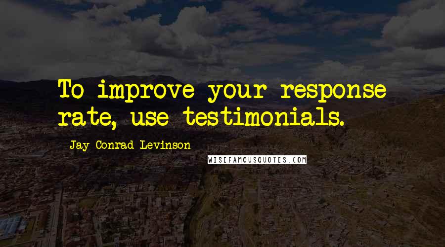 Jay Conrad Levinson Quotes: To improve your response rate, use testimonials.