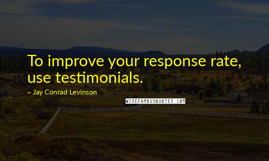 Jay Conrad Levinson Quotes: To improve your response rate, use testimonials.