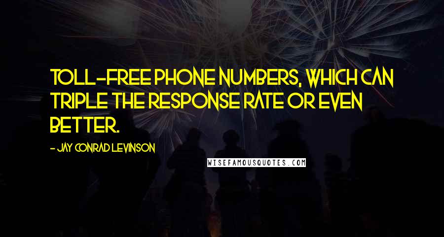 Jay Conrad Levinson Quotes: toll-free phone numbers, which can triple the response rate or even better.
