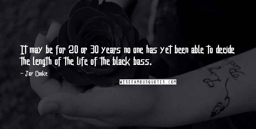 Jay Cooke Quotes: It may be for 20 or 30 years no one has yet been able to decide the length of the life of the black bass.