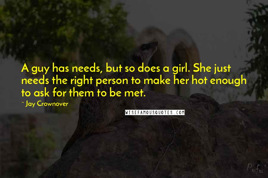 Jay Crownover Quotes: A guy has needs, but so does a girl. She just needs the right person to make her hot enough to ask for them to be met.