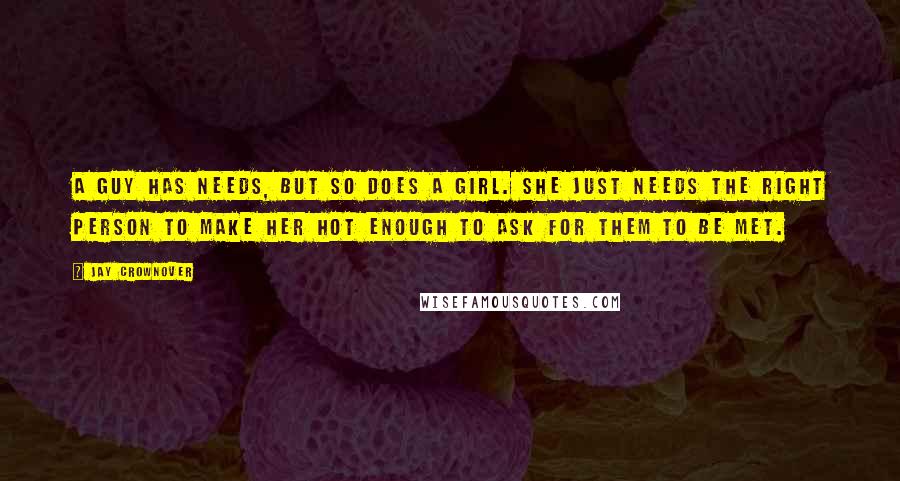 Jay Crownover Quotes: A guy has needs, but so does a girl. She just needs the right person to make her hot enough to ask for them to be met.