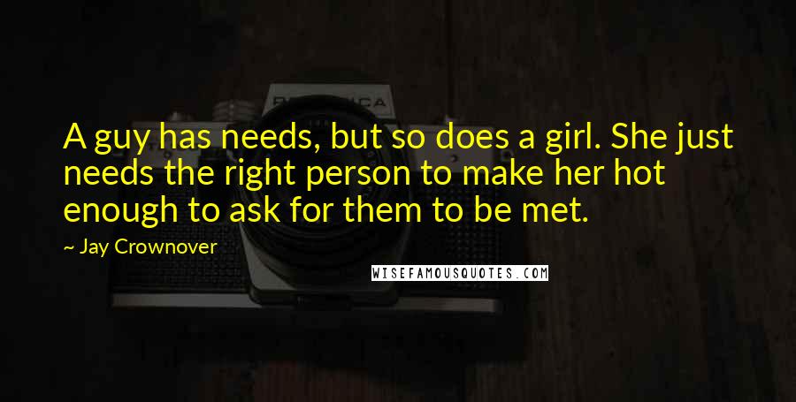 Jay Crownover Quotes: A guy has needs, but so does a girl. She just needs the right person to make her hot enough to ask for them to be met.