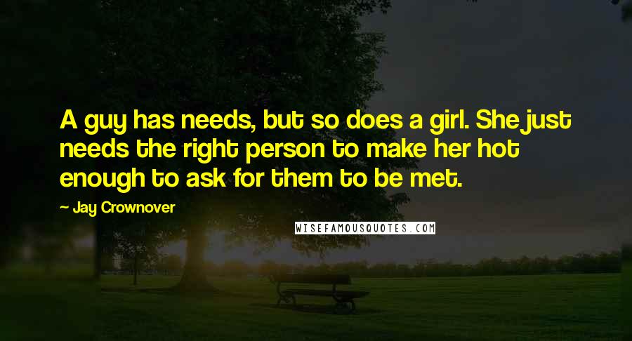 Jay Crownover Quotes: A guy has needs, but so does a girl. She just needs the right person to make her hot enough to ask for them to be met.