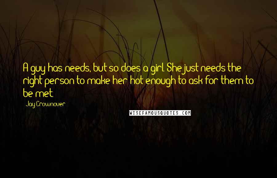 Jay Crownover Quotes: A guy has needs, but so does a girl. She just needs the right person to make her hot enough to ask for them to be met.