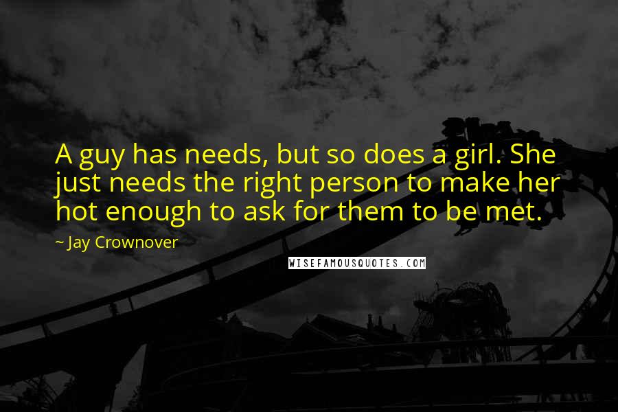 Jay Crownover Quotes: A guy has needs, but so does a girl. She just needs the right person to make her hot enough to ask for them to be met.