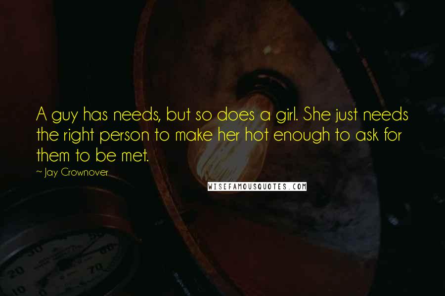 Jay Crownover Quotes: A guy has needs, but so does a girl. She just needs the right person to make her hot enough to ask for them to be met.