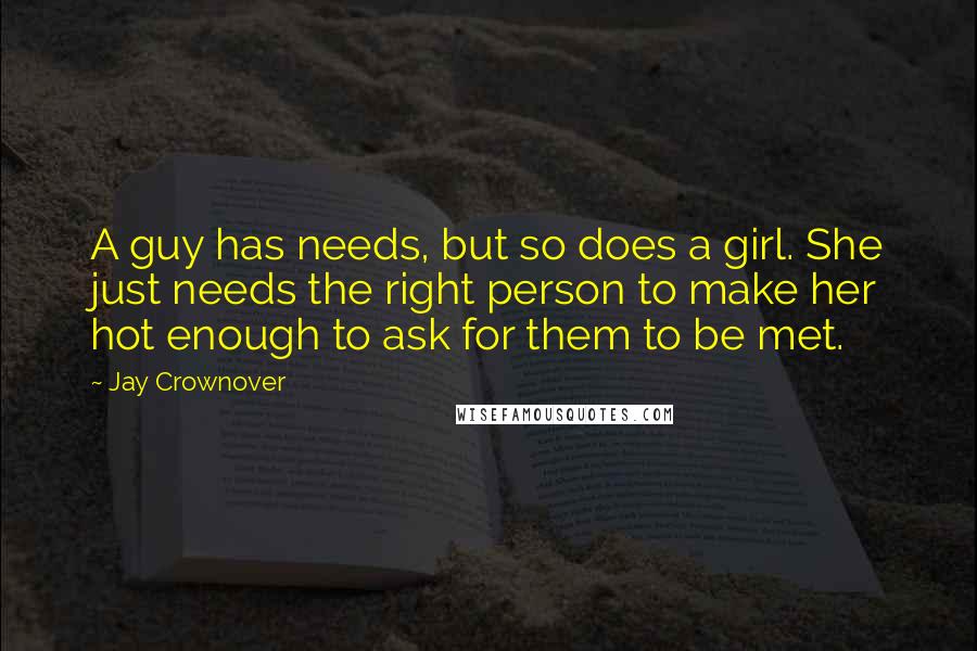 Jay Crownover Quotes: A guy has needs, but so does a girl. She just needs the right person to make her hot enough to ask for them to be met.