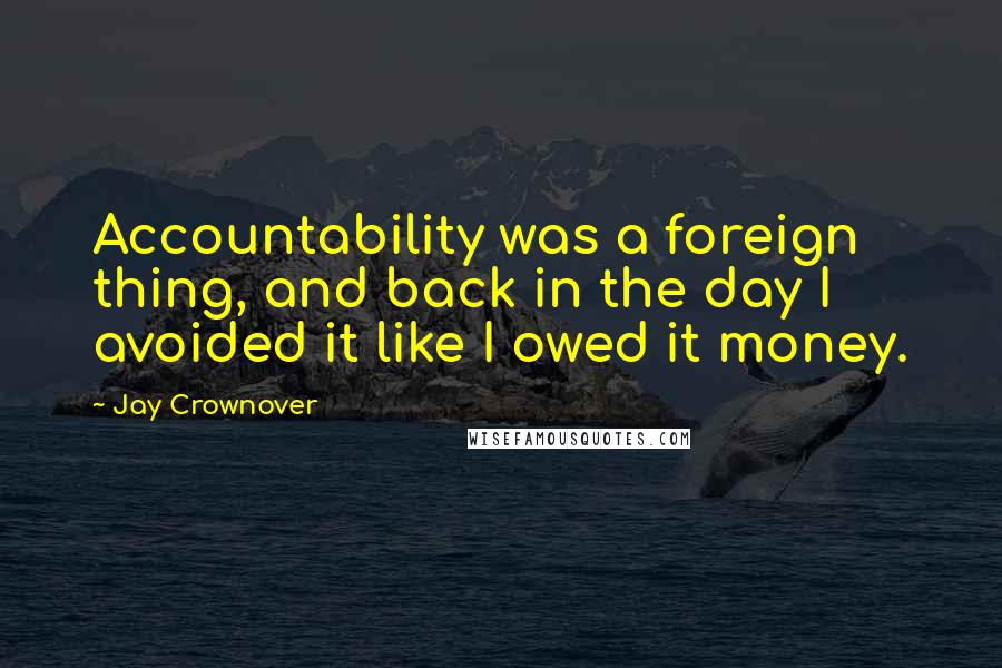 Jay Crownover Quotes: Accountability was a foreign thing, and back in the day I avoided it like I owed it money.