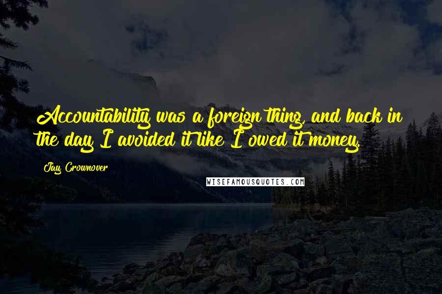 Jay Crownover Quotes: Accountability was a foreign thing, and back in the day I avoided it like I owed it money.