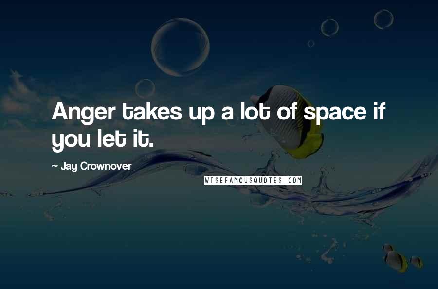 Jay Crownover Quotes: Anger takes up a lot of space if you let it.