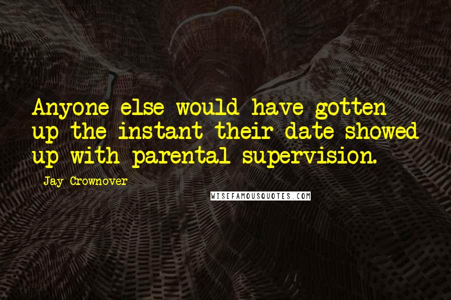 Jay Crownover Quotes: Anyone else would have gotten up the instant their date showed up with parental supervision.