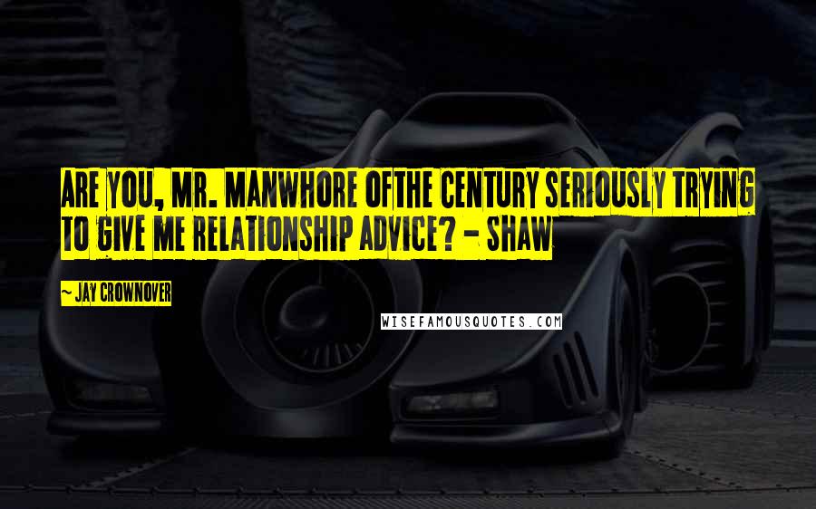 Jay Crownover Quotes: Are you, Mr. Manwhore ofthe Century seriously trying to give me relationship advice? - Shaw