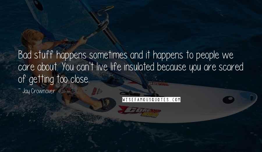 Jay Crownover Quotes: Bad stuff happens sometimes and it happens to people we care about. You can't live life insulated because you are scared of getting too close.