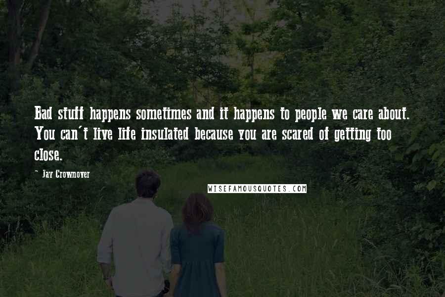 Jay Crownover Quotes: Bad stuff happens sometimes and it happens to people we care about. You can't live life insulated because you are scared of getting too close.