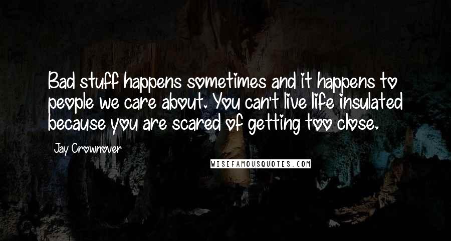 Jay Crownover Quotes: Bad stuff happens sometimes and it happens to people we care about. You can't live life insulated because you are scared of getting too close.