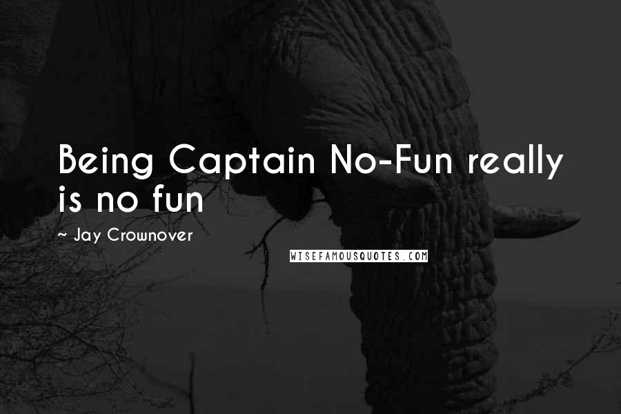 Jay Crownover Quotes: Being Captain No-Fun really is no fun