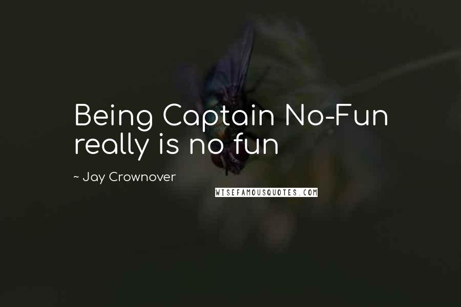 Jay Crownover Quotes: Being Captain No-Fun really is no fun