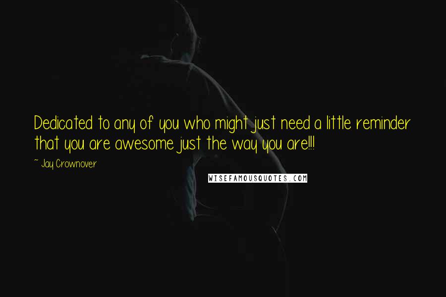 Jay Crownover Quotes: Dedicated to any of you who might just need a little reminder that you are awesome just the way you are!!!