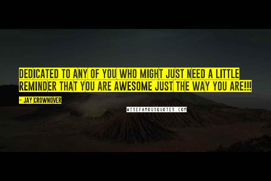 Jay Crownover Quotes: Dedicated to any of you who might just need a little reminder that you are awesome just the way you are!!!