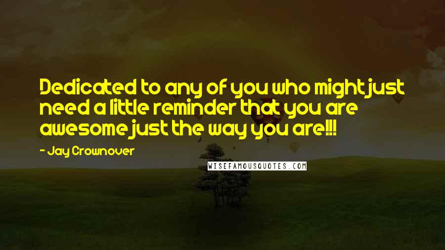 Jay Crownover Quotes: Dedicated to any of you who might just need a little reminder that you are awesome just the way you are!!!
