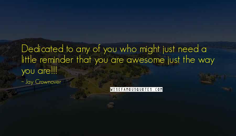 Jay Crownover Quotes: Dedicated to any of you who might just need a little reminder that you are awesome just the way you are!!!