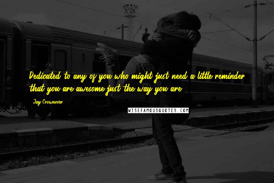 Jay Crownover Quotes: Dedicated to any of you who might just need a little reminder that you are awesome just the way you are!!!